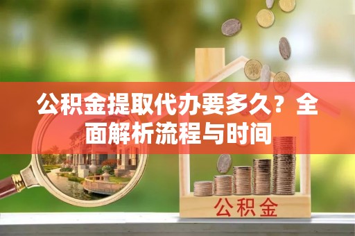 望牛墩公积金提取代办要多久？全面解析流程与时间