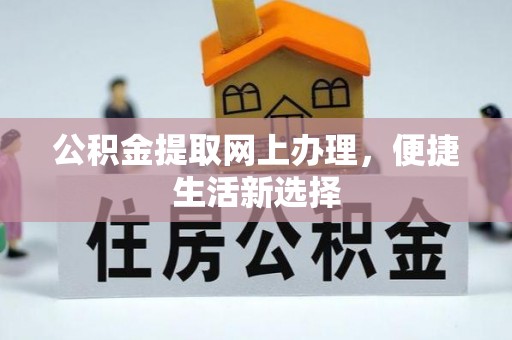 望牛墩公积金提取网上办理，便捷生活新选择