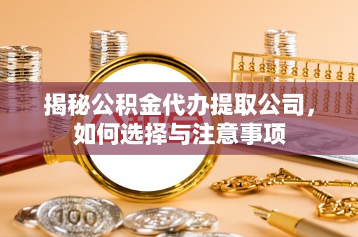 望牛墩揭秘公积金代办提取公司，如何选择与注意事项