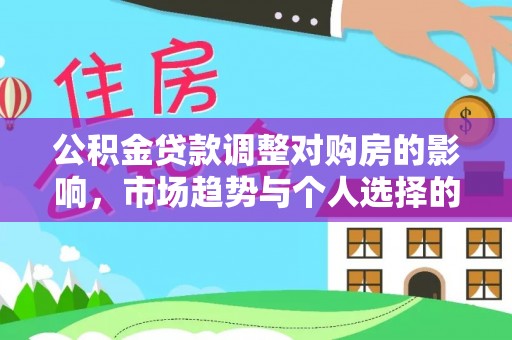 望牛墩公积金贷款调整对购房的影响，市场趋势与个人选择的深度解析