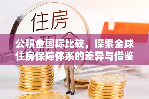 望牛墩公积金国际比较，探索全球住房保障体系的差异与借鉴