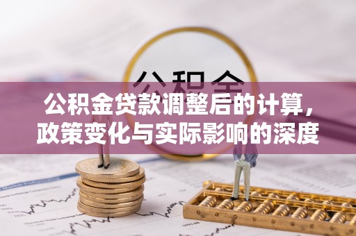 望牛墩公积金贷款调整后的计算，政策变化与实际影响的深度解析