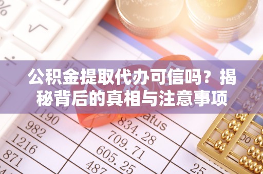 望牛墩公积金提取代办可信吗？揭秘背后的真相与注意事项