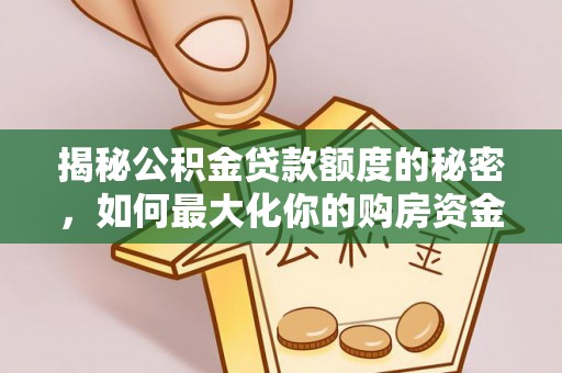 望牛墩揭秘公积金贷款额度的秘密，如何最大化你的购房资金