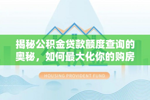 望牛墩揭秘公积金贷款额度查询的奥秘，如何最大化你的购房资金？
