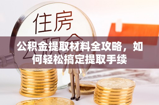 望牛墩公积金提取材料全攻略，如何轻松搞定提取手续