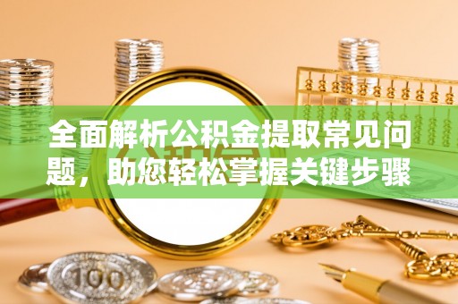 望牛墩全面解析公积金提取常见问题，助您轻松掌握关键步骤与技巧