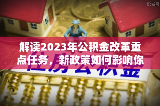 望牛墩解读2023年公积金改革重点任务，新政策如何影响你我生活？