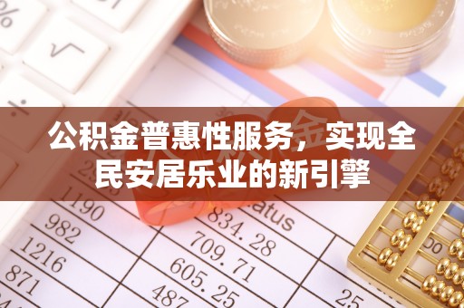 望牛墩公积金普惠性服务，实现全民安居乐业的新引擎