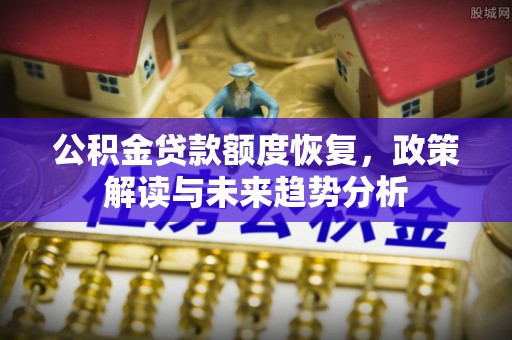 望牛墩公积金贷款额度恢复，政策解读与未来趋势分析