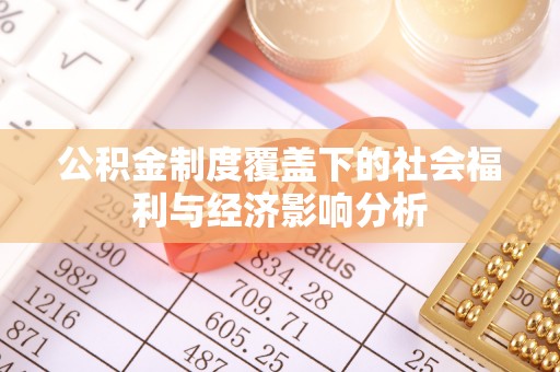 望牛墩公积金制度覆盖下的社会福利与经济影响分析