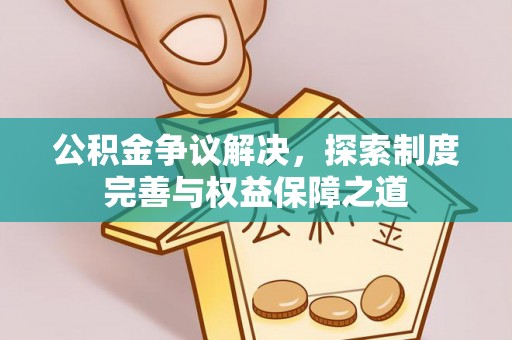 望牛墩公积金争议解决，探索制度完善与权益保障之道