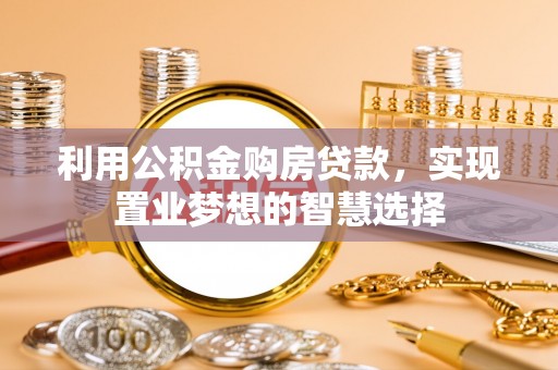 望牛墩利用公积金购房贷款，实现置业梦想的智慧选择