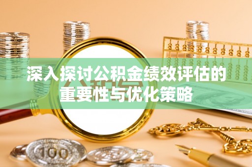 望牛墩深入探讨公积金绩效评估的重要性与优化策略