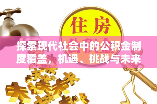 望牛墩探索现代社会中的公积金制度覆盖，机遇、挑战与未来展望