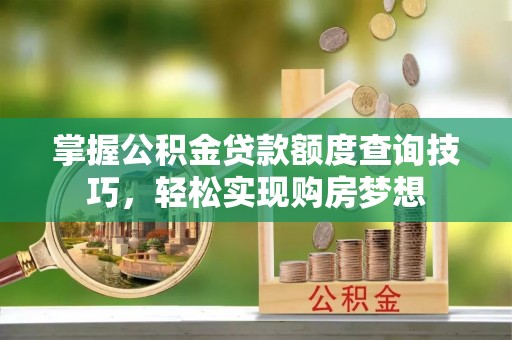 望牛墩掌握公积金贷款额度查询技巧，轻松实现购房梦想