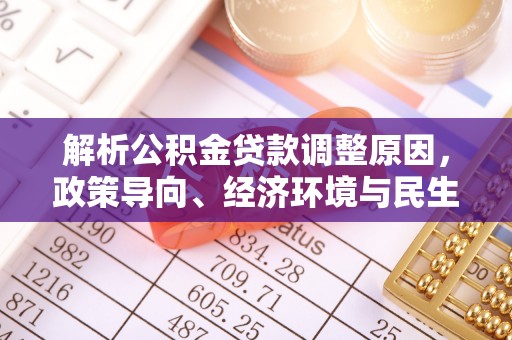 望牛墩解析公积金贷款调整原因，政策导向、经济环境与民生需求的多重考量