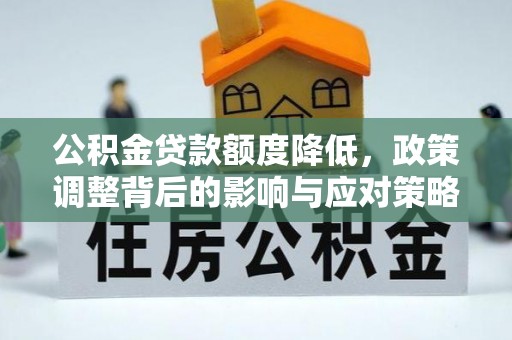 望牛墩公积金贷款额度降低，政策调整背后的影响与应对策略