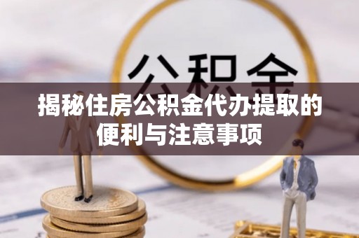 望牛墩揭秘住房公积金代办提取的便利与注意事项