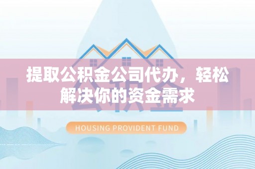 望牛墩提取公积金公司代办，轻松解决你的资金需求