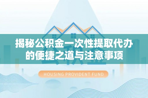 望牛墩揭秘公积金一次性提取代办的便捷之道与注意事项