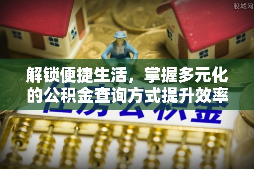望牛墩解锁便捷生活，掌握多元化的公积金查询方式提升效率
