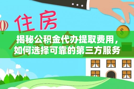望牛墩揭秘公积金代办提取费用，如何选择可靠的第三方服务？