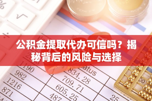 望牛墩公积金提取代办可信吗？揭秘背后的风险与选择