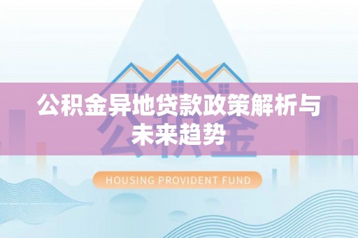 望牛墩公积金异地贷款政策解析与未来趋势