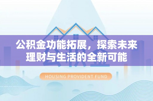 望牛墩公积金功能拓展，探索未来理财与生活的全新可能