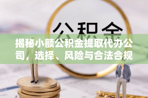 望牛墩揭秘小额公积金提取代办公司，选择、风险与合法合规之道