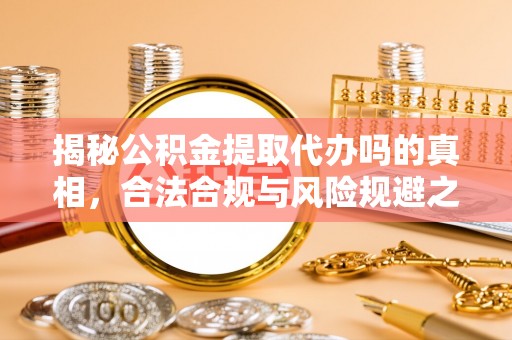 望牛墩揭秘公积金提取代办吗的真相，合法合规与风险规避之道