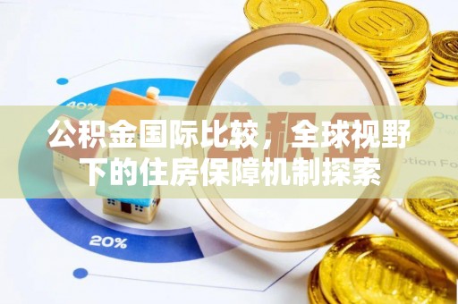 望牛墩公积金国际比较，全球视野下的住房保障机制探索