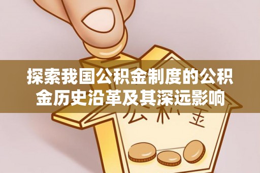 望牛墩探索我国公积金制度的公积金历史沿革及其深远影响
