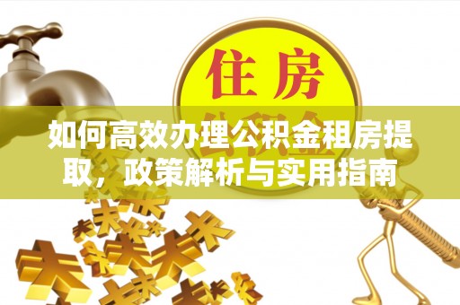 望牛墩如何高效办理公积金租房提取，政策解析与实用指南