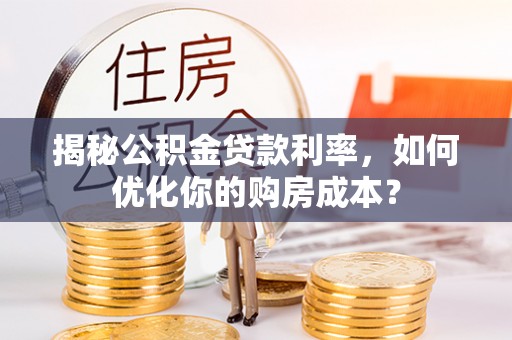 望牛墩揭秘公积金贷款利率，如何优化你的购房成本？