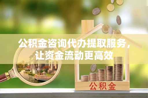 望牛墩公积金咨询代办提取服务，让资金流动更高效