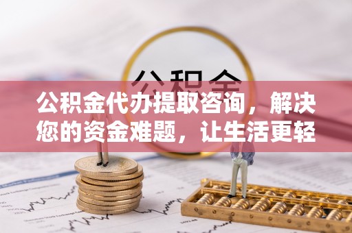 望牛墩公积金代办提取咨询，解决您的资金难题，让生活更轻松
