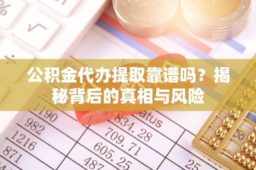 望牛墩公积金代办提取靠谱吗？揭秘背后的真相与风险