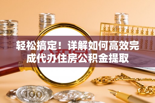 望牛墩轻松搞定！详解如何高效完成代办住房公积金提取