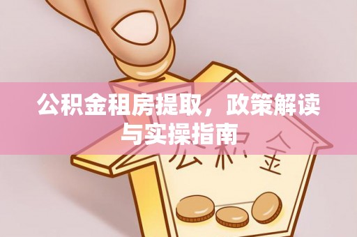 望牛墩公积金租房提取，政策解读与实操指南