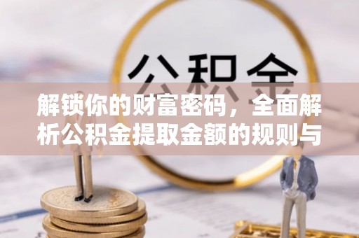 望牛墩解锁你的财富密码，全面解析公积金提取金额的规则与技巧