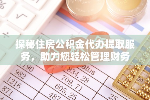 望牛墩探秘住房公积金代办提取服务，助力您轻松管理财务