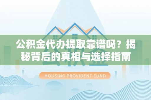 望牛墩公积金代办提取靠谱吗？揭秘背后的真相与选择指南