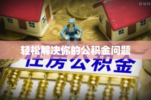 望牛墩轻松解决你的公积金问题