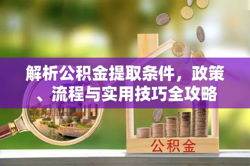 望牛墩解析公积金提取条件，政策、流程与实用技巧全攻略