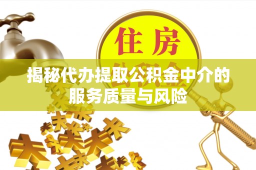 望牛墩揭秘代办提取公积金中介的服务质量与风险