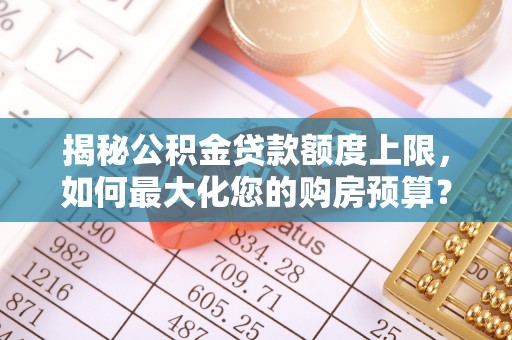 望牛墩揭秘公积金贷款额度上限，如何最大化您的购房预算？