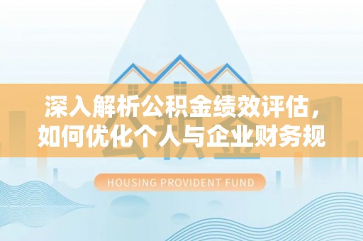 望牛墩深入解析公积金绩效评估，如何优化个人与企业财务规划