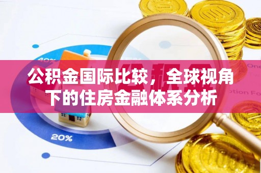 望牛墩公积金国际比较，全球视角下的住房金融体系分析